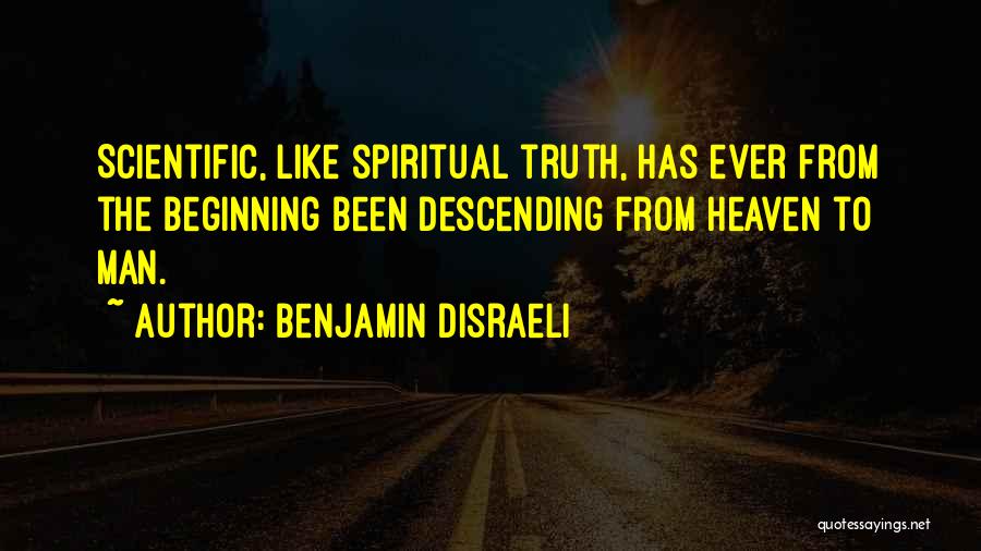 Benjamin Disraeli Quotes: Scientific, Like Spiritual Truth, Has Ever From The Beginning Been Descending From Heaven To Man.