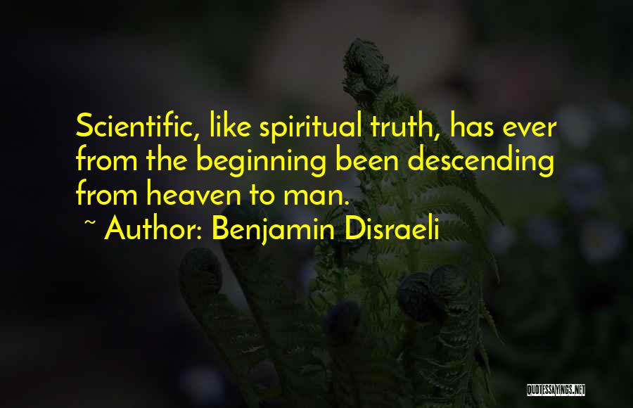 Benjamin Disraeli Quotes: Scientific, Like Spiritual Truth, Has Ever From The Beginning Been Descending From Heaven To Man.