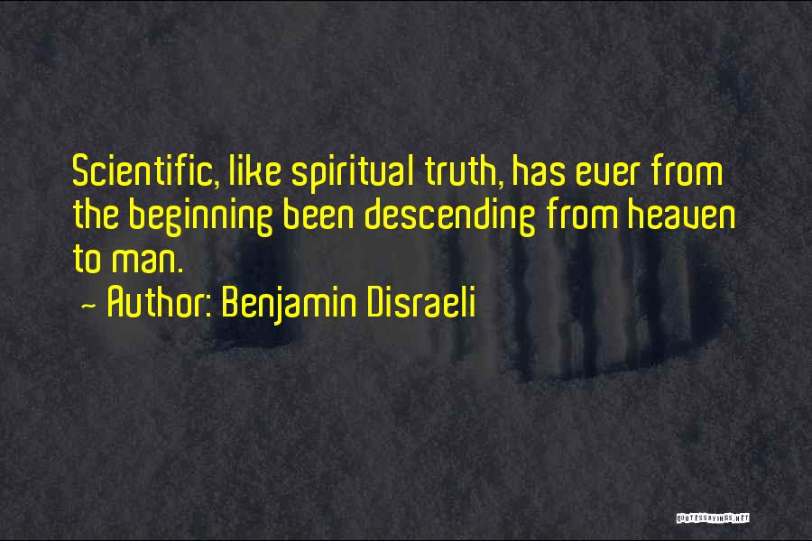Benjamin Disraeli Quotes: Scientific, Like Spiritual Truth, Has Ever From The Beginning Been Descending From Heaven To Man.