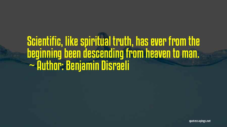 Benjamin Disraeli Quotes: Scientific, Like Spiritual Truth, Has Ever From The Beginning Been Descending From Heaven To Man.