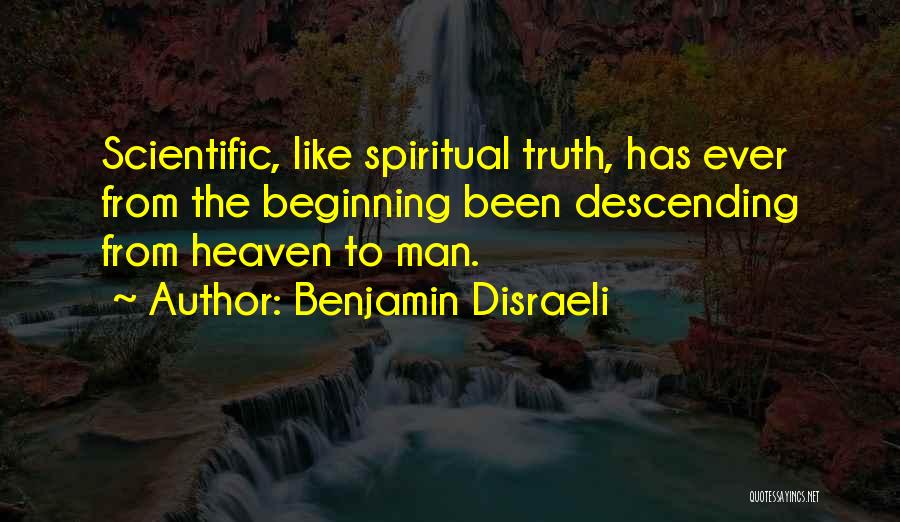 Benjamin Disraeli Quotes: Scientific, Like Spiritual Truth, Has Ever From The Beginning Been Descending From Heaven To Man.