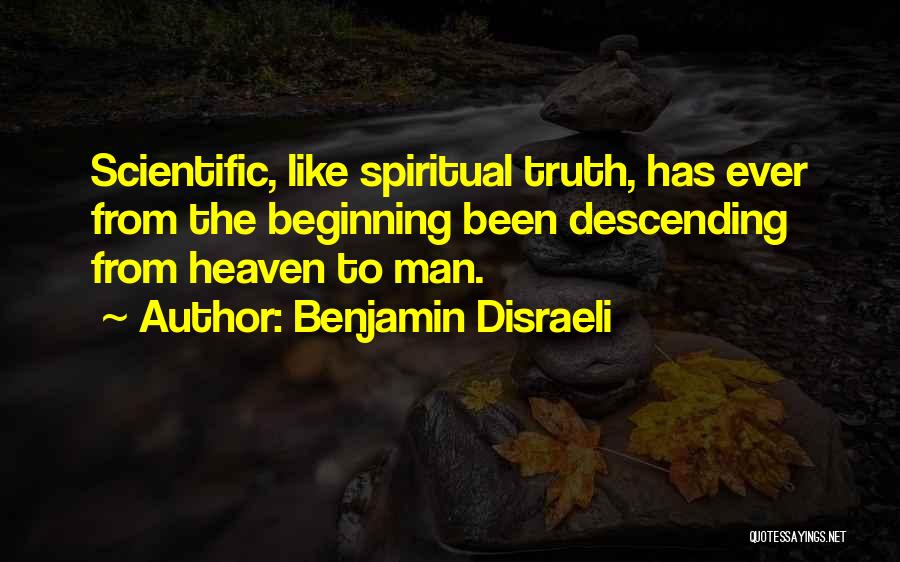 Benjamin Disraeli Quotes: Scientific, Like Spiritual Truth, Has Ever From The Beginning Been Descending From Heaven To Man.