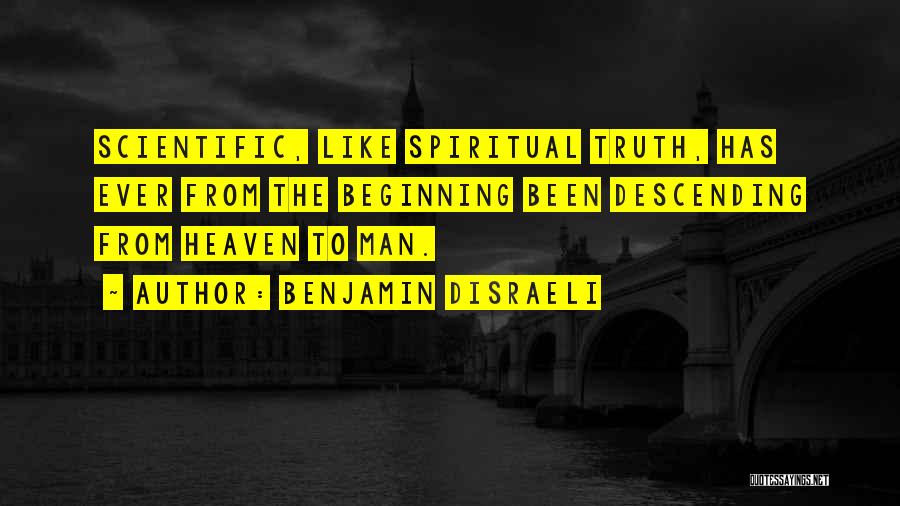 Benjamin Disraeli Quotes: Scientific, Like Spiritual Truth, Has Ever From The Beginning Been Descending From Heaven To Man.