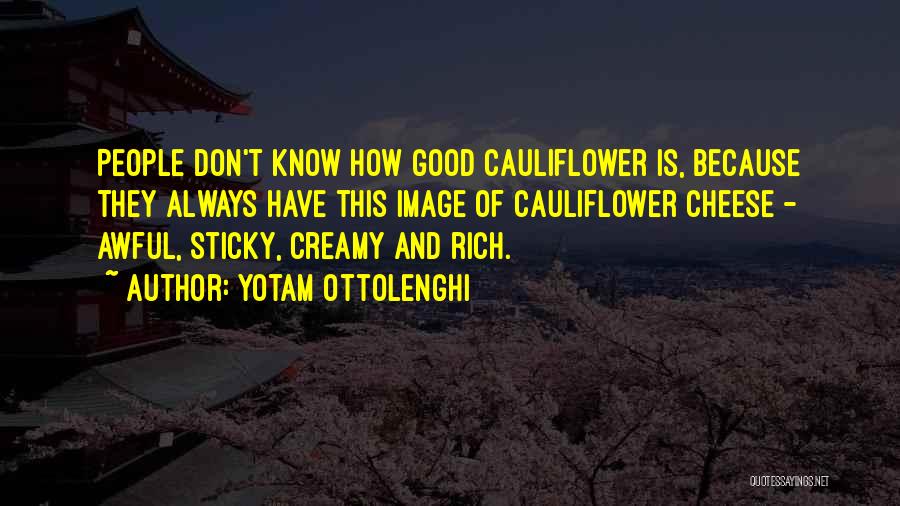 Yotam Ottolenghi Quotes: People Don't Know How Good Cauliflower Is, Because They Always Have This Image Of Cauliflower Cheese - Awful, Sticky, Creamy