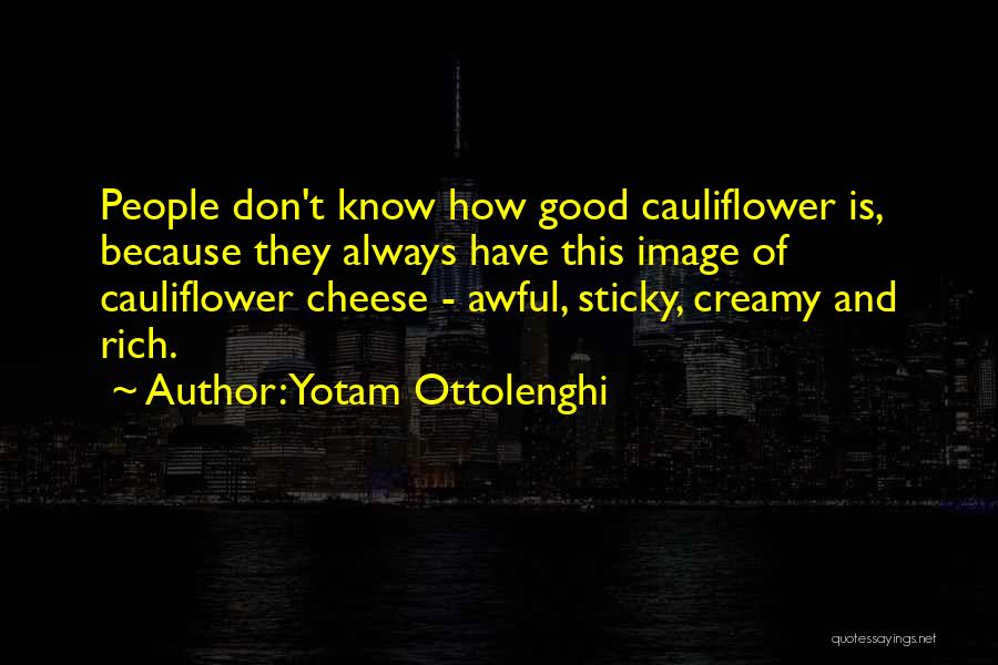Yotam Ottolenghi Quotes: People Don't Know How Good Cauliflower Is, Because They Always Have This Image Of Cauliflower Cheese - Awful, Sticky, Creamy