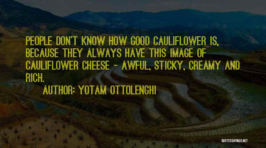 Yotam Ottolenghi Quotes: People Don't Know How Good Cauliflower Is, Because They Always Have This Image Of Cauliflower Cheese - Awful, Sticky, Creamy