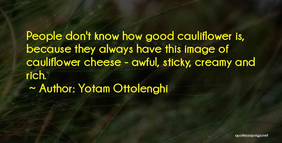 Yotam Ottolenghi Quotes: People Don't Know How Good Cauliflower Is, Because They Always Have This Image Of Cauliflower Cheese - Awful, Sticky, Creamy