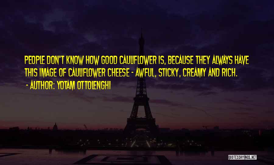 Yotam Ottolenghi Quotes: People Don't Know How Good Cauliflower Is, Because They Always Have This Image Of Cauliflower Cheese - Awful, Sticky, Creamy