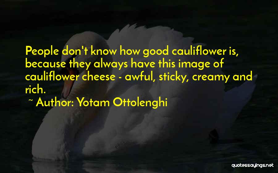 Yotam Ottolenghi Quotes: People Don't Know How Good Cauliflower Is, Because They Always Have This Image Of Cauliflower Cheese - Awful, Sticky, Creamy