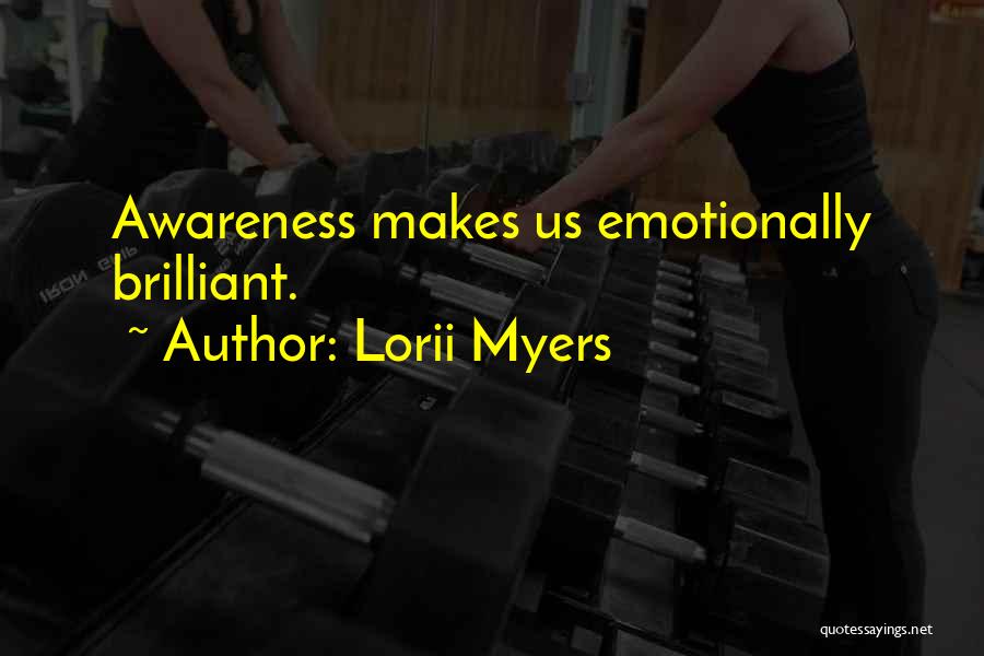 Lorii Myers Quotes: Awareness Makes Us Emotionally Brilliant.
