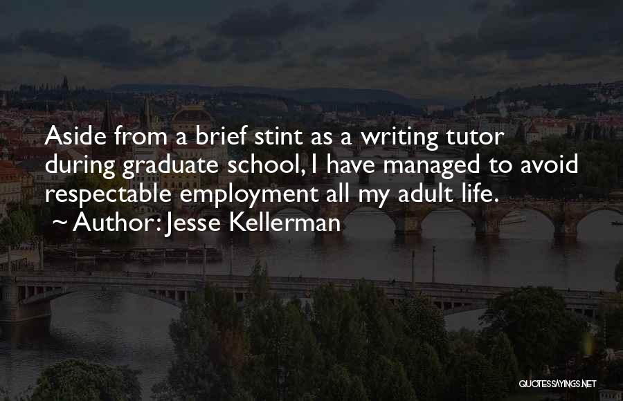 Jesse Kellerman Quotes: Aside From A Brief Stint As A Writing Tutor During Graduate School, I Have Managed To Avoid Respectable Employment All