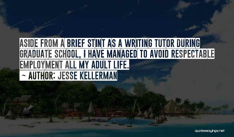 Jesse Kellerman Quotes: Aside From A Brief Stint As A Writing Tutor During Graduate School, I Have Managed To Avoid Respectable Employment All