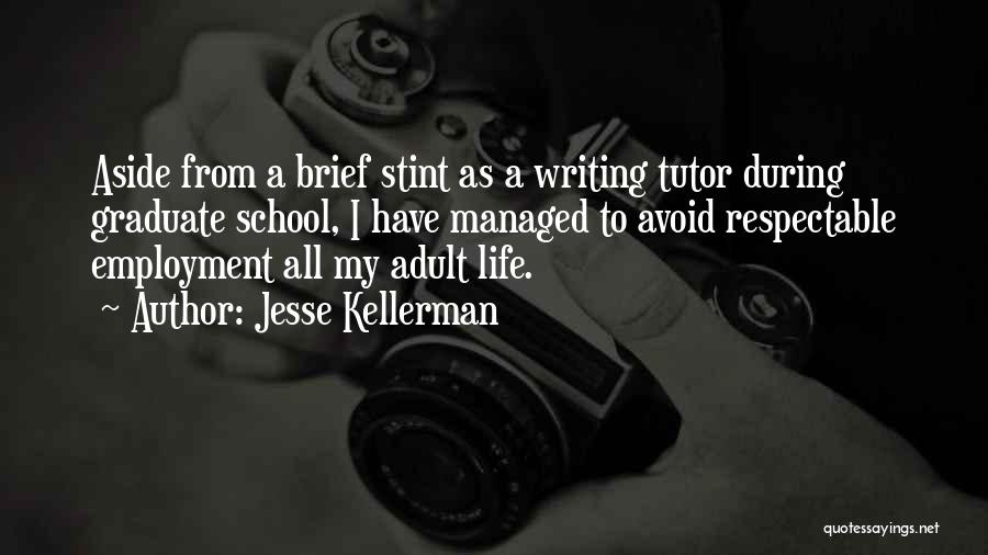 Jesse Kellerman Quotes: Aside From A Brief Stint As A Writing Tutor During Graduate School, I Have Managed To Avoid Respectable Employment All