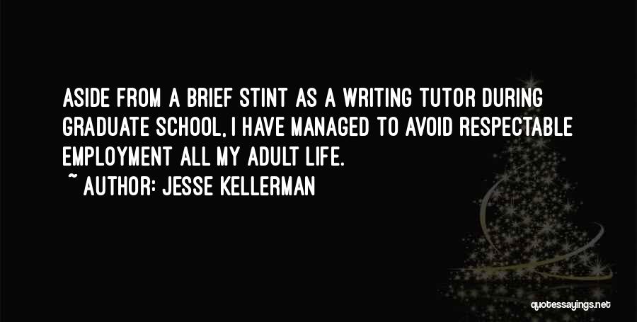 Jesse Kellerman Quotes: Aside From A Brief Stint As A Writing Tutor During Graduate School, I Have Managed To Avoid Respectable Employment All