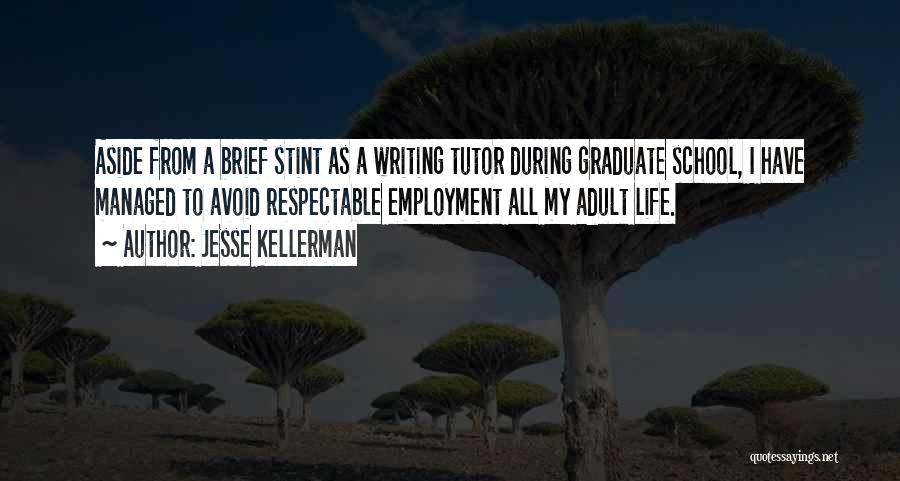 Jesse Kellerman Quotes: Aside From A Brief Stint As A Writing Tutor During Graduate School, I Have Managed To Avoid Respectable Employment All