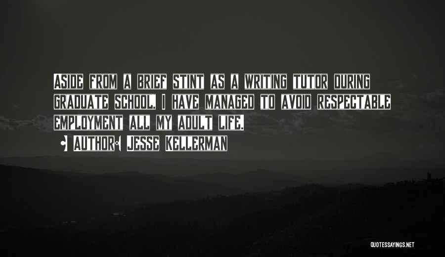 Jesse Kellerman Quotes: Aside From A Brief Stint As A Writing Tutor During Graduate School, I Have Managed To Avoid Respectable Employment All