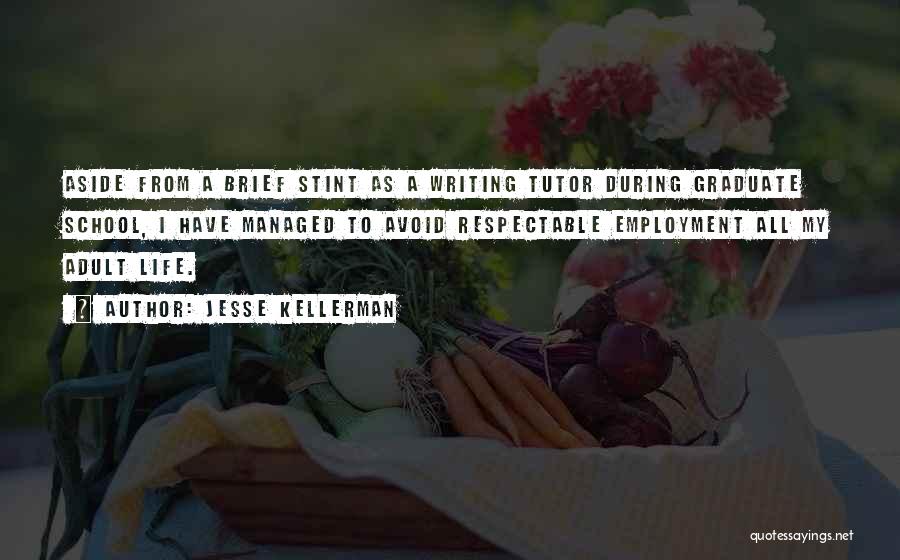 Jesse Kellerman Quotes: Aside From A Brief Stint As A Writing Tutor During Graduate School, I Have Managed To Avoid Respectable Employment All