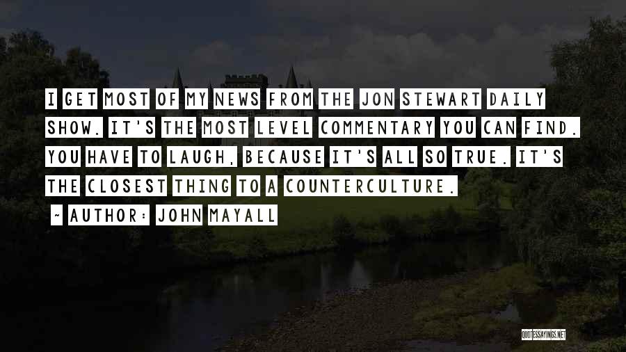 John Mayall Quotes: I Get Most Of My News From The Jon Stewart Daily Show. It's The Most Level Commentary You Can Find.