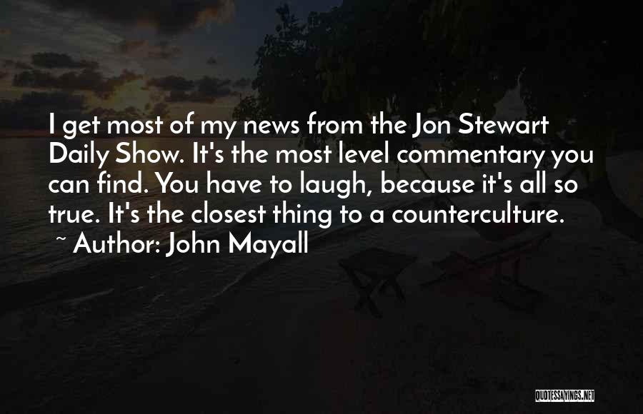 John Mayall Quotes: I Get Most Of My News From The Jon Stewart Daily Show. It's The Most Level Commentary You Can Find.