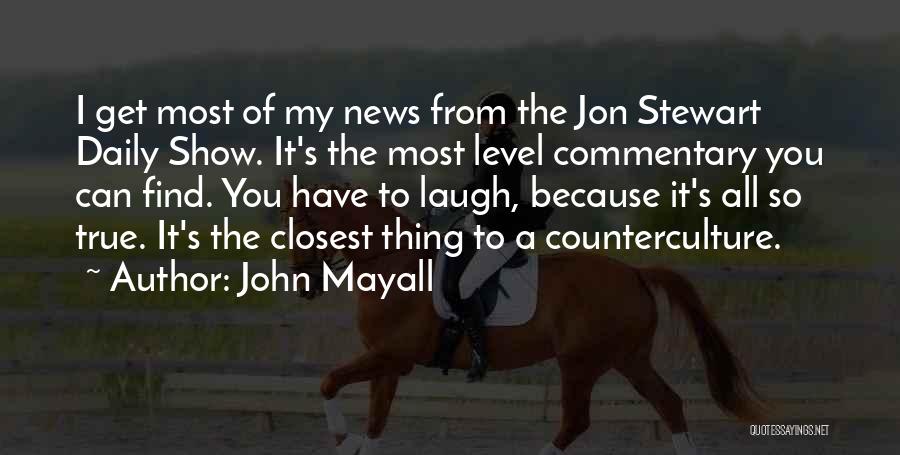 John Mayall Quotes: I Get Most Of My News From The Jon Stewart Daily Show. It's The Most Level Commentary You Can Find.