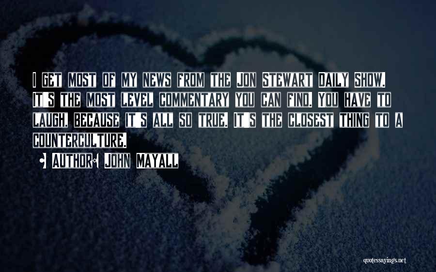 John Mayall Quotes: I Get Most Of My News From The Jon Stewart Daily Show. It's The Most Level Commentary You Can Find.