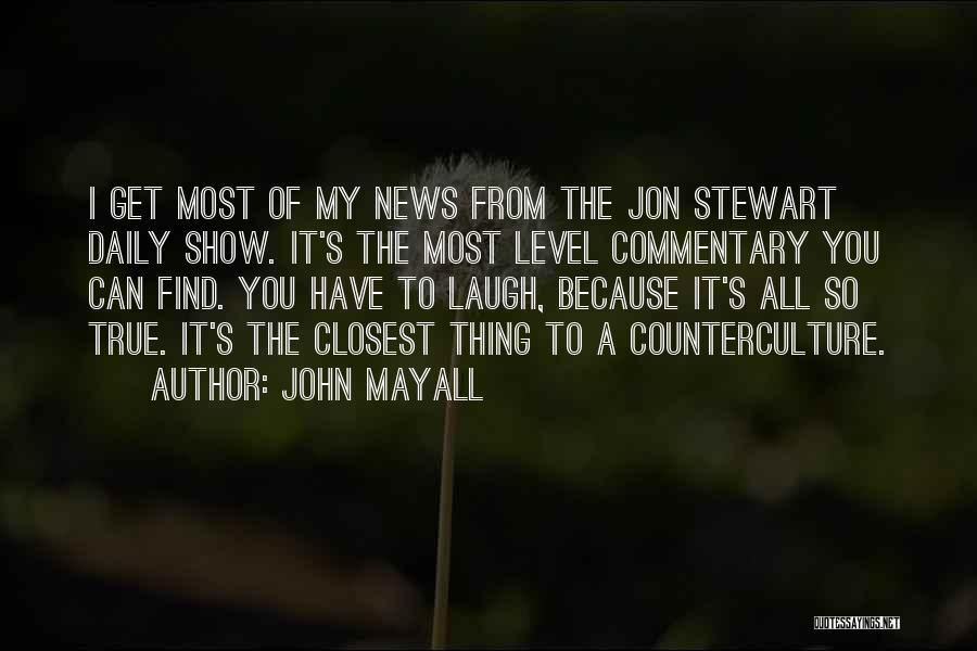 John Mayall Quotes: I Get Most Of My News From The Jon Stewart Daily Show. It's The Most Level Commentary You Can Find.