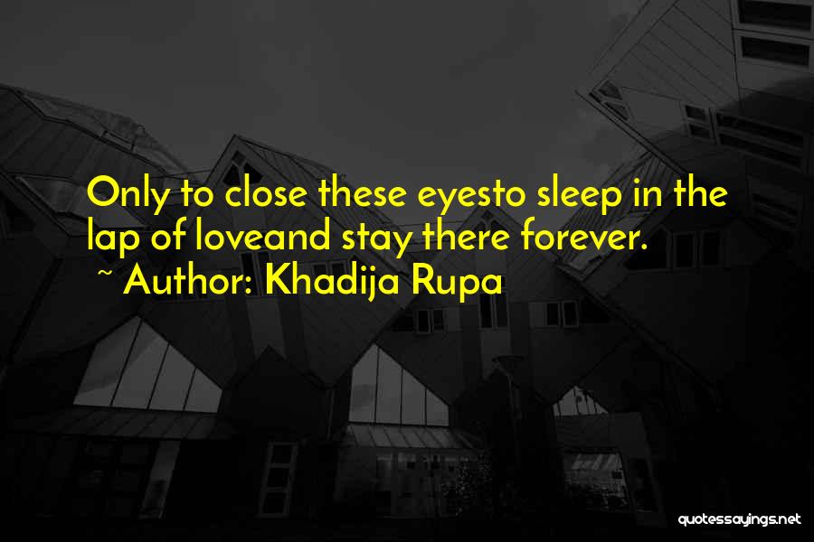 Khadija Rupa Quotes: Only To Close These Eyesto Sleep In The Lap Of Loveand Stay There Forever.