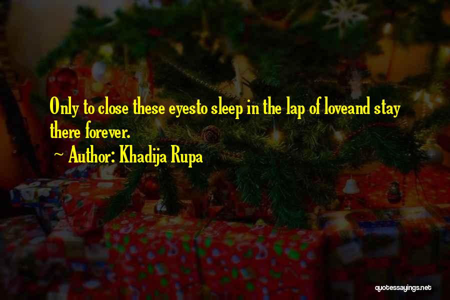 Khadija Rupa Quotes: Only To Close These Eyesto Sleep In The Lap Of Loveand Stay There Forever.