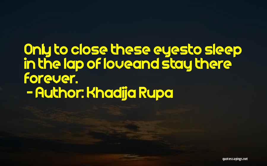 Khadija Rupa Quotes: Only To Close These Eyesto Sleep In The Lap Of Loveand Stay There Forever.