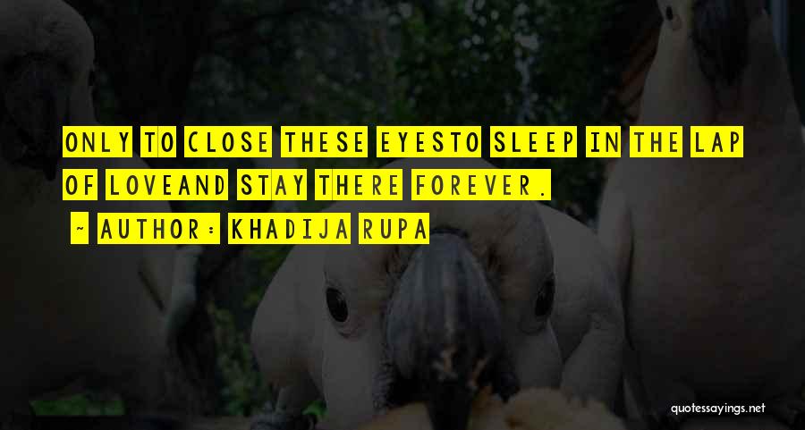 Khadija Rupa Quotes: Only To Close These Eyesto Sleep In The Lap Of Loveand Stay There Forever.