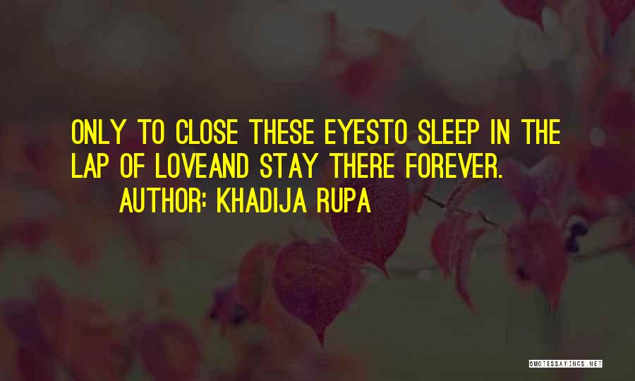 Khadija Rupa Quotes: Only To Close These Eyesto Sleep In The Lap Of Loveand Stay There Forever.