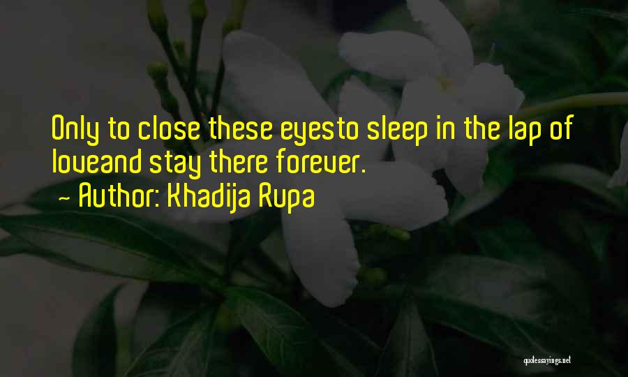 Khadija Rupa Quotes: Only To Close These Eyesto Sleep In The Lap Of Loveand Stay There Forever.