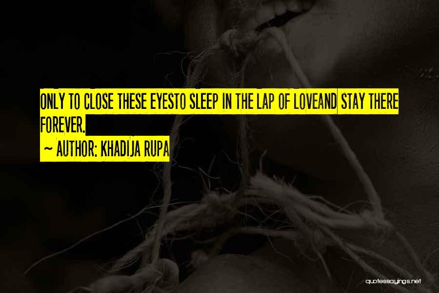 Khadija Rupa Quotes: Only To Close These Eyesto Sleep In The Lap Of Loveand Stay There Forever.