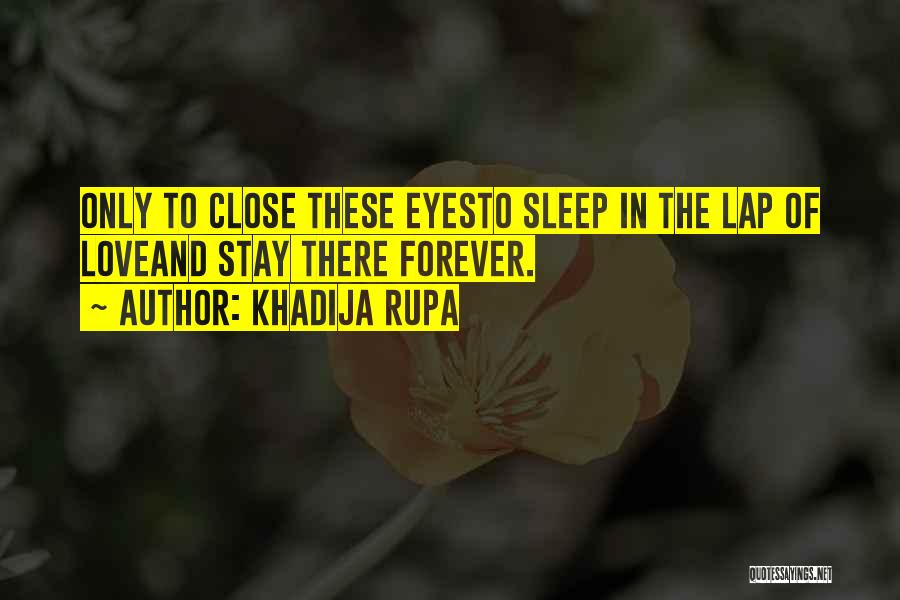 Khadija Rupa Quotes: Only To Close These Eyesto Sleep In The Lap Of Loveand Stay There Forever.