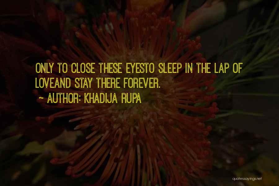 Khadija Rupa Quotes: Only To Close These Eyesto Sleep In The Lap Of Loveand Stay There Forever.