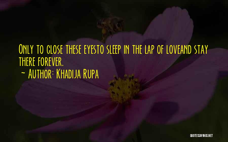 Khadija Rupa Quotes: Only To Close These Eyesto Sleep In The Lap Of Loveand Stay There Forever.