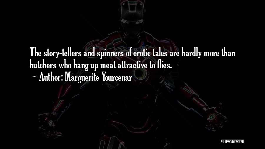 Marguerite Yourcenar Quotes: The Story-tellers And Spinners Of Erotic Tales Are Hardly More Than Butchers Who Hang Up Meat Attractive To Flies.