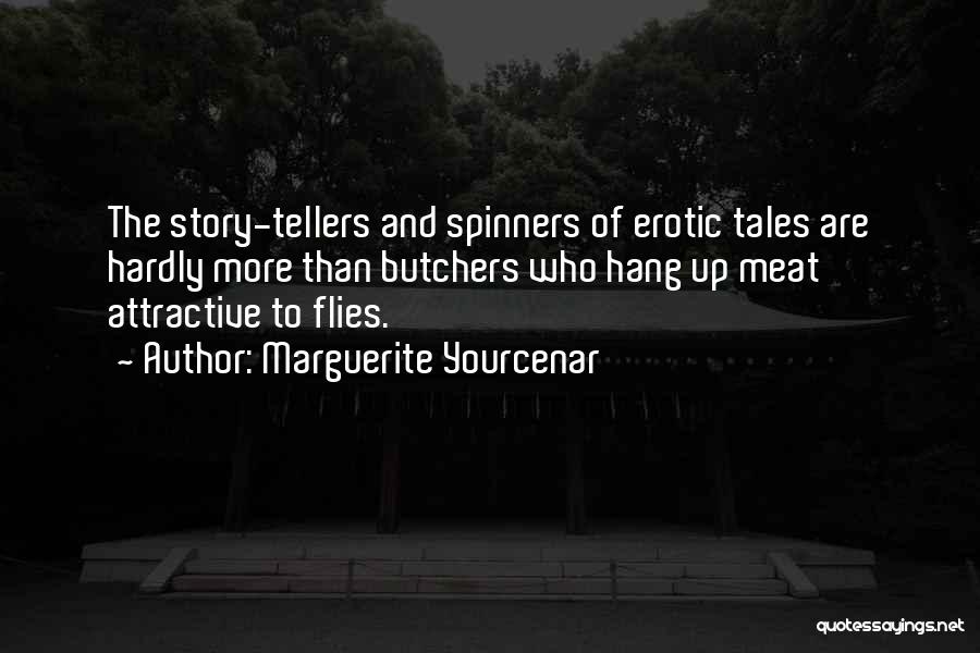 Marguerite Yourcenar Quotes: The Story-tellers And Spinners Of Erotic Tales Are Hardly More Than Butchers Who Hang Up Meat Attractive To Flies.