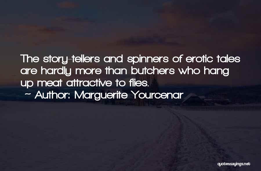 Marguerite Yourcenar Quotes: The Story-tellers And Spinners Of Erotic Tales Are Hardly More Than Butchers Who Hang Up Meat Attractive To Flies.