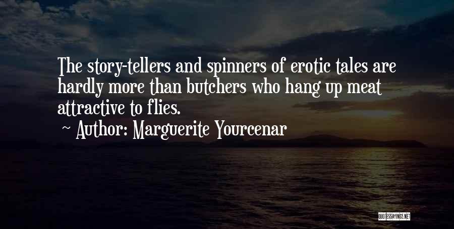 Marguerite Yourcenar Quotes: The Story-tellers And Spinners Of Erotic Tales Are Hardly More Than Butchers Who Hang Up Meat Attractive To Flies.