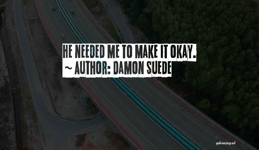 Damon Suede Quotes: He Needed Me To Make It Okay.