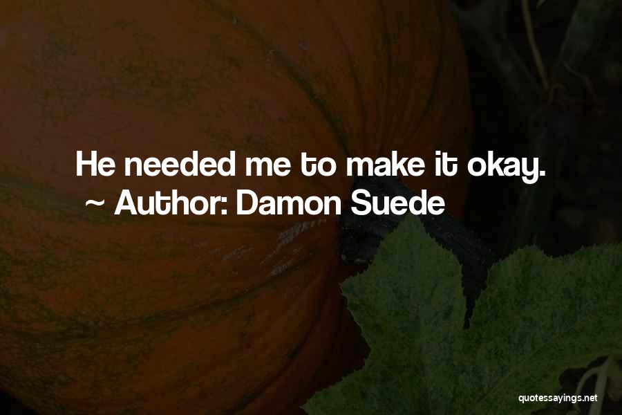 Damon Suede Quotes: He Needed Me To Make It Okay.