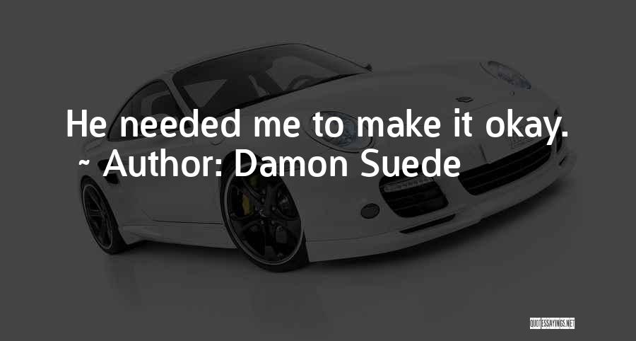Damon Suede Quotes: He Needed Me To Make It Okay.