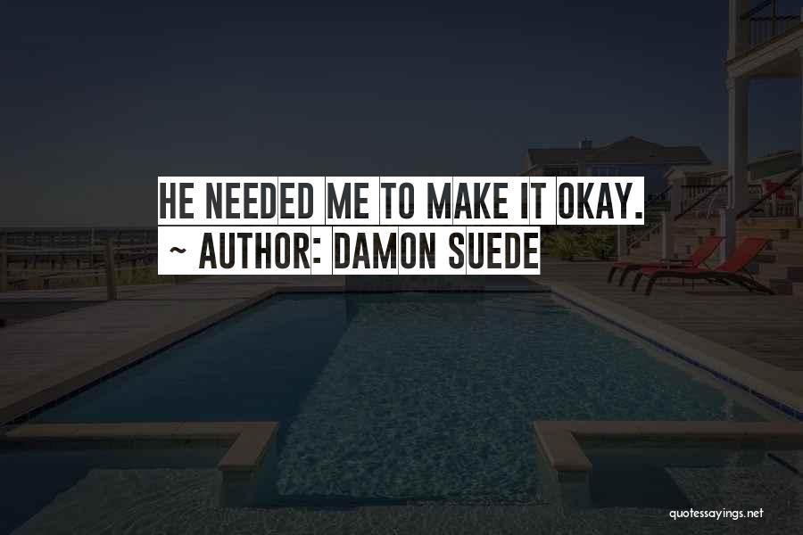 Damon Suede Quotes: He Needed Me To Make It Okay.