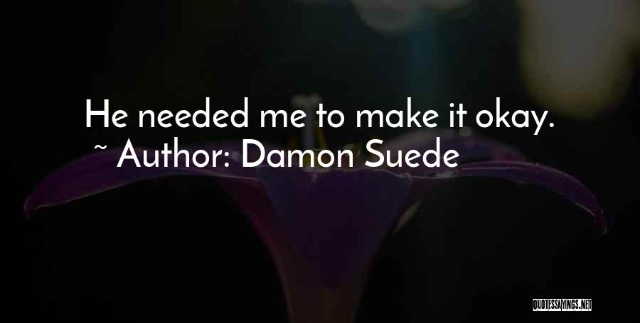 Damon Suede Quotes: He Needed Me To Make It Okay.