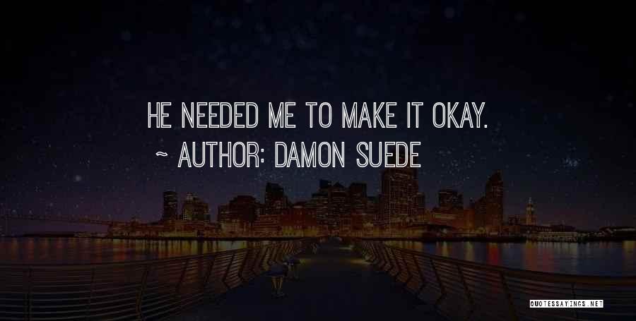 Damon Suede Quotes: He Needed Me To Make It Okay.
