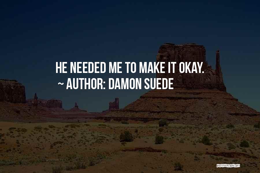 Damon Suede Quotes: He Needed Me To Make It Okay.