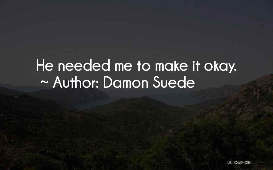Damon Suede Quotes: He Needed Me To Make It Okay.