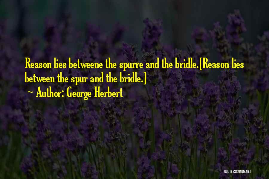 George Herbert Quotes: Reason Lies Betweene The Spurre And The Bridle.[reason Lies Between The Spur And The Bridle.]