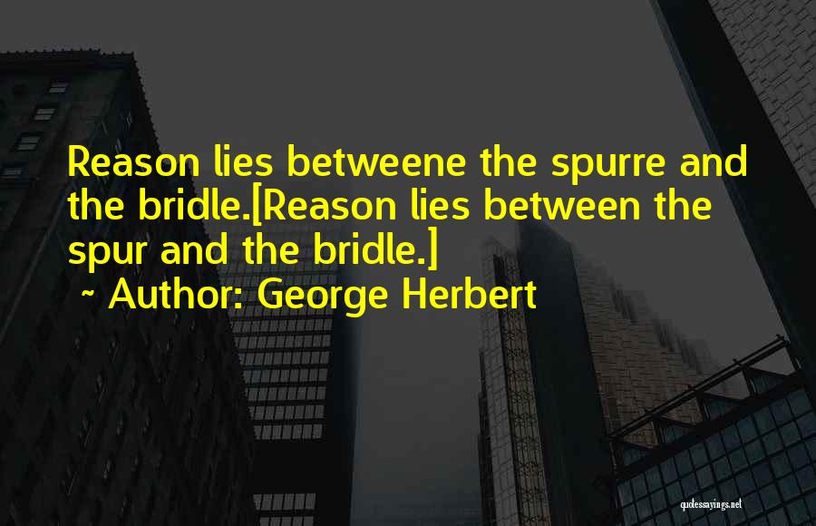 George Herbert Quotes: Reason Lies Betweene The Spurre And The Bridle.[reason Lies Between The Spur And The Bridle.]